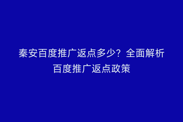 秦安百度推广返点多少?全面解析百度推广返点政策