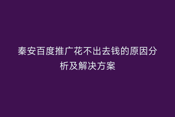 秦安百度推广花不出去钱的原因分析及解决方案