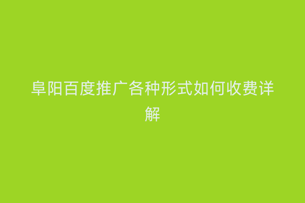 阜阳百度推广各种形式如何收费详解