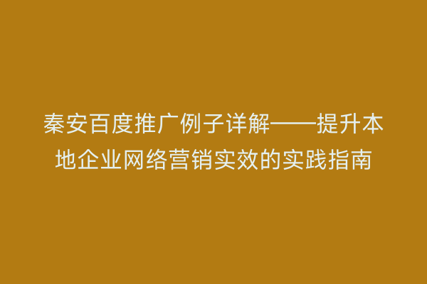 秦安百度推广例子详解——提升本地企业网络营销实效的实践指南