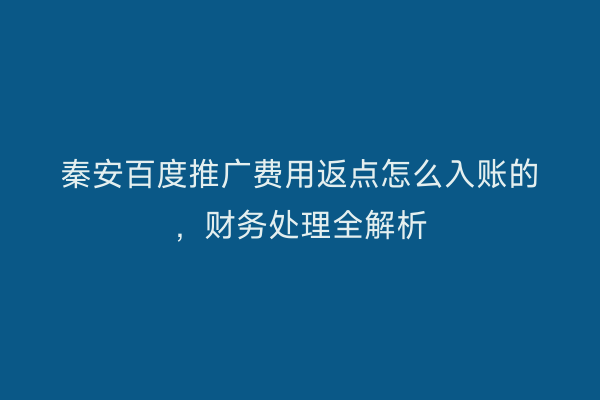 秦安百度推广费用返点怎么入账的,财务处理全解析