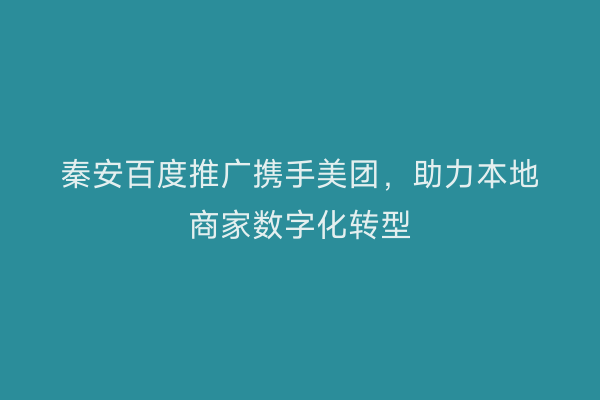 秦安百度推广携手美团,助力本地商家数字化转型