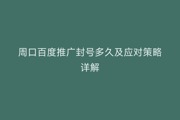 周口百度推广封号多久及应对策略详解