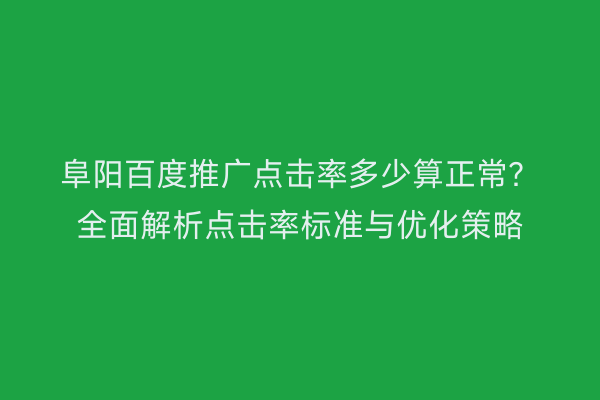 阜阳百度推广点击率多少算正常?全面解析点击率标准与优化策略