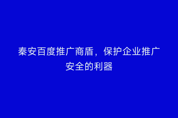 秦安百度推广商盾,保护企业推广安全的利器