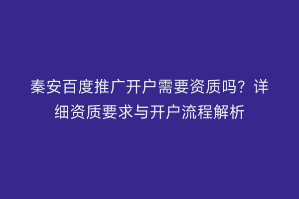 秦安百度推广开户需要资质吗?详细资质要求与开户流程解析