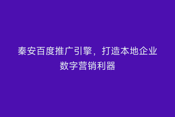 秦安百度推广引擎,打造本地企业数字营销利器