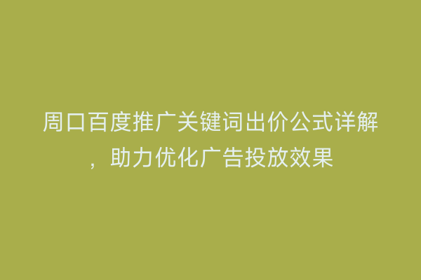 周口百度推广关键词出价公式详解,助力优化广告投放效果