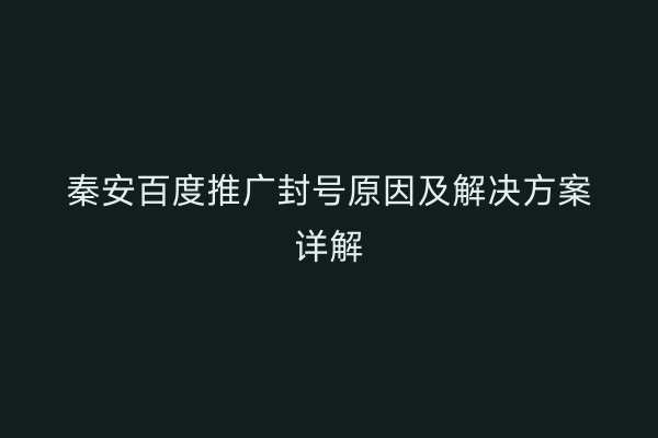 秦安百度推广封号原因及解决方案详解