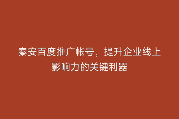 秦安百度推广帐号,提升企业线上影响力的关键利器