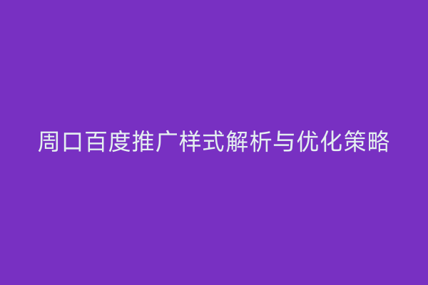周口百度推广样式解析与优化策略