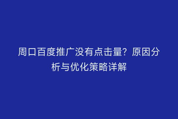 周口百度推广没有点击量？原因分析与优化策略详解