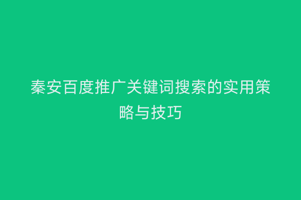秦安百度推广关键词搜索的实用策略与技巧