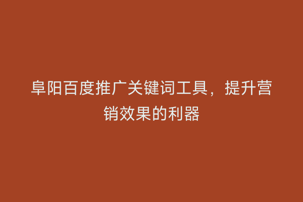 阜阳百度推广关键词工具，提升营销效果的利器