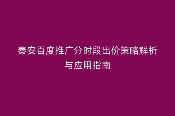秦安百度推广分时段出价策略解析与应用指南