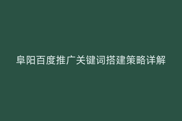 阜阳百度推广关键词搭建策略详解