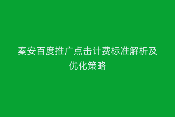 秦安百度推广点击计费标准解析及优化策略