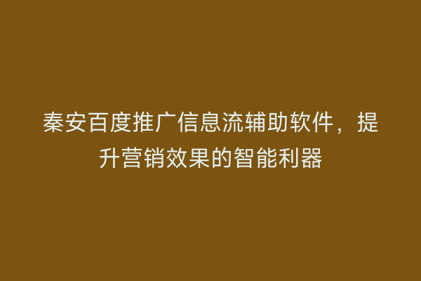 秦安百度推广信息流辅助软件,提升营销效果的智能利器