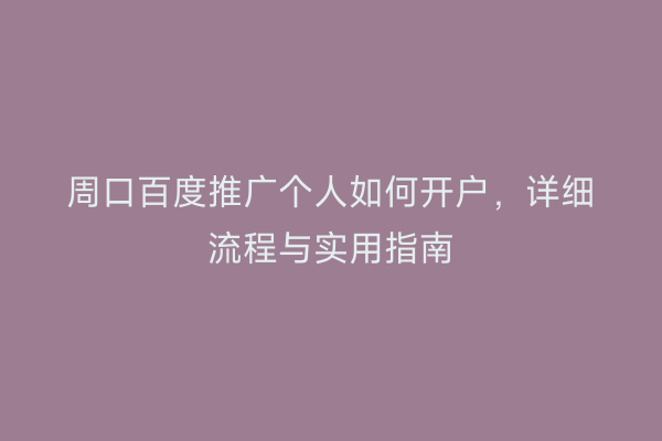 周口百度推广个人如何开户,详细流程与实用指南