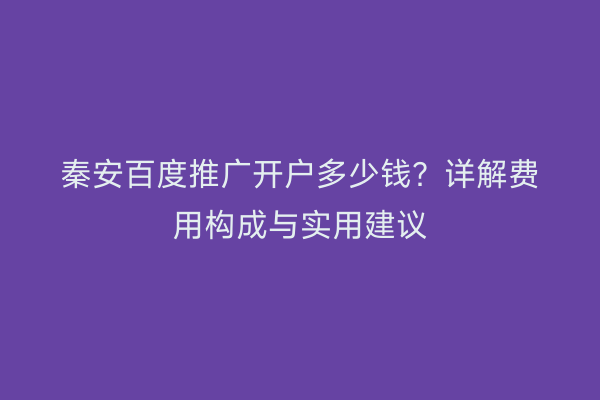 秦安百度推广开户多少钱?详解费用构成与实用建议