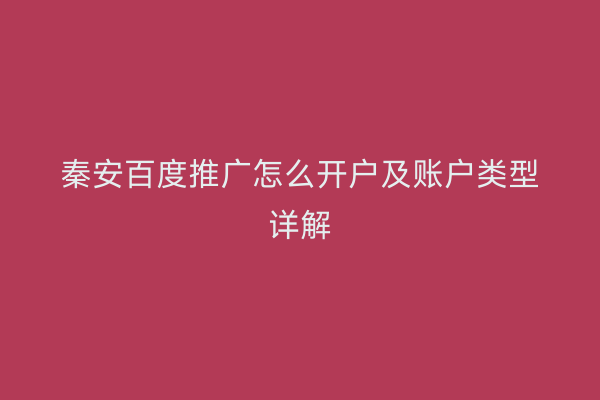 秦安百度推广怎么开户及账户类型详解