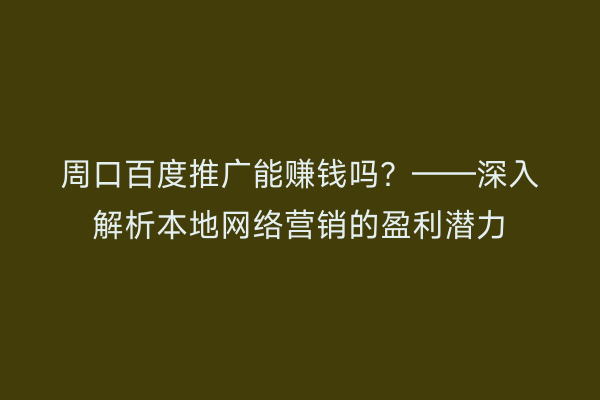 周口百度推广能赚钱吗?——深入解析本地网络营销的盈利潜力