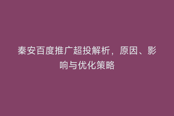 秦安百度推广超投解析，原因、影响与优化策略