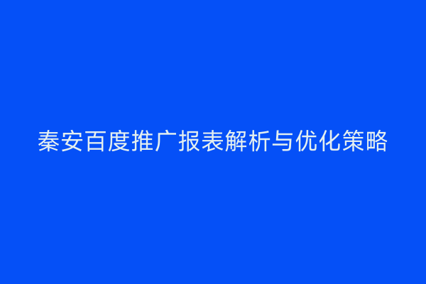 秦安百度推广报表解析与优化策略