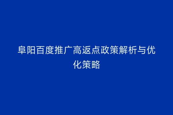 阜阳百度推广高返点政策解析与优化策略