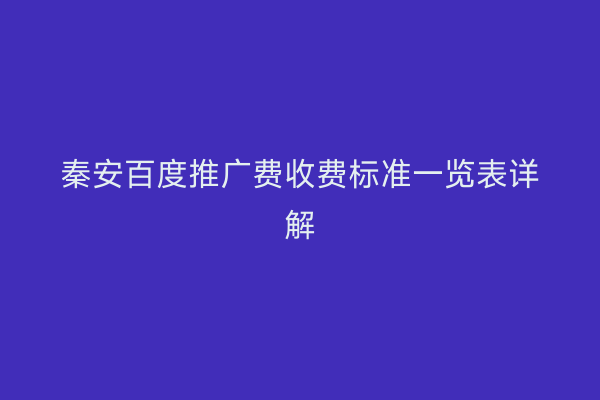 秦安百度推广费收费标准一览表详解