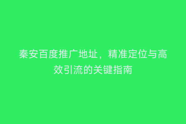 秦安百度推广地址，精准定位与高效引流的关键指南