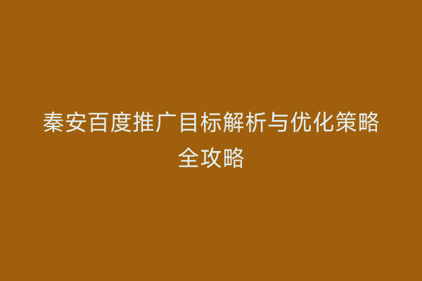 秦安百度推广目标解析与优化策略全攻略