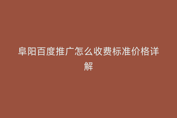 阜阳百度推广怎么收费标准价格详解