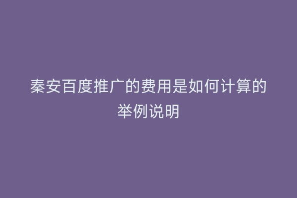 秦安百度推广的费用是如何计算的举例说明