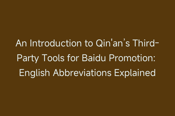An Introduction to Qin'an’s Third-Party Tools for Baidu Promotion: English Abbreviations Explained