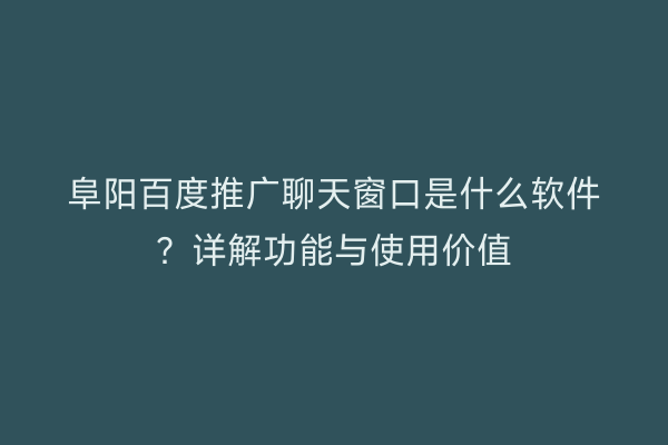 阜阳百度推广聊天窗口是什么软件?详解功能与使用价值