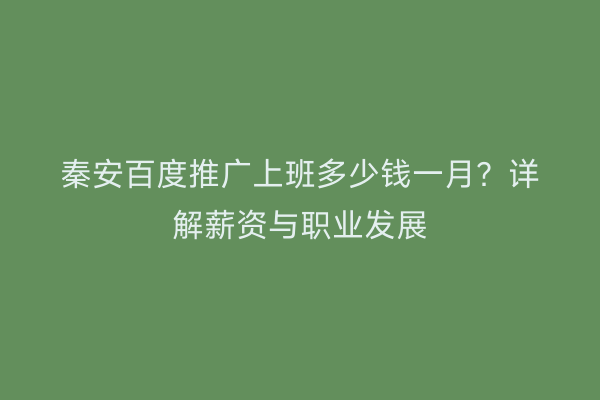 秦安百度推广上班多少钱一月?详解薪资与职业发展
