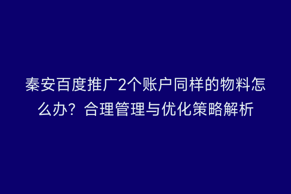 秦安百度推广2个账户同样的物料怎么办?合理管理与优化策略解析