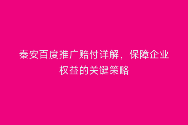 秦安百度推广赔付详解,保障企业权益的关键策略