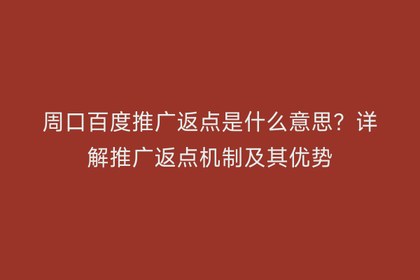 周口百度推广返点是什么意思?详解推广返点机制及其优势