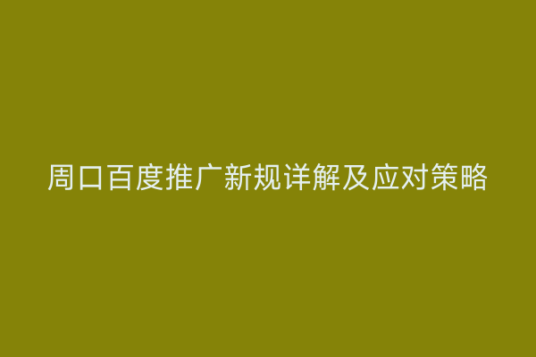 周口百度推广新规详解及应对策略
