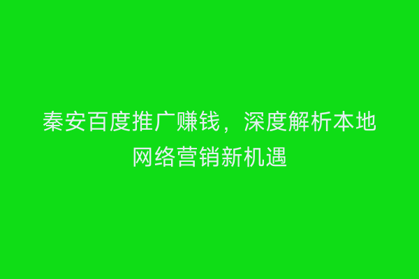 秦安百度推广赚钱,深度解析本地网络营销新机遇
