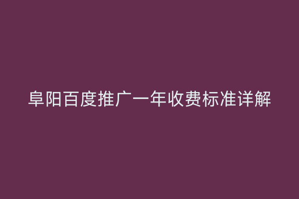 阜阳百度推广一年收费标准详解