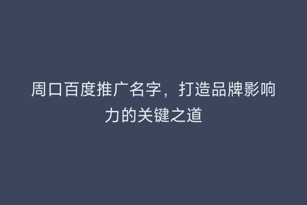 周口百度推广名字,打造品牌影响力的关键之道