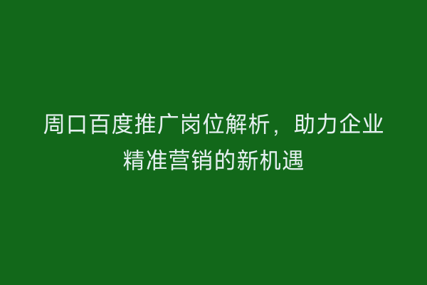 周口百度推广岗位解析,助力企业精准营销的新机遇