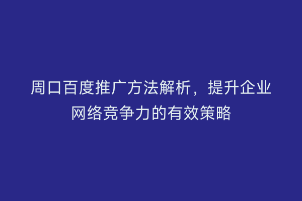 周口百度推广方法解析,提升企业网络竞争力的有效策略
