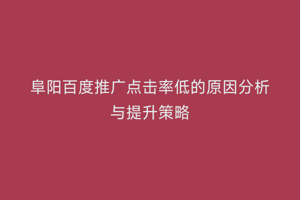 阜阳百度推广点击率低的原因分析与提升策略