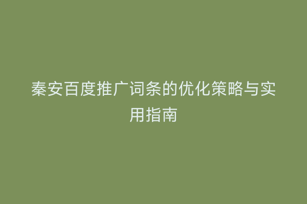 秦安百度推广词条的优化策略与实用指南