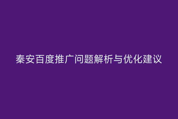 秦安百度推广问题解析与优化建议