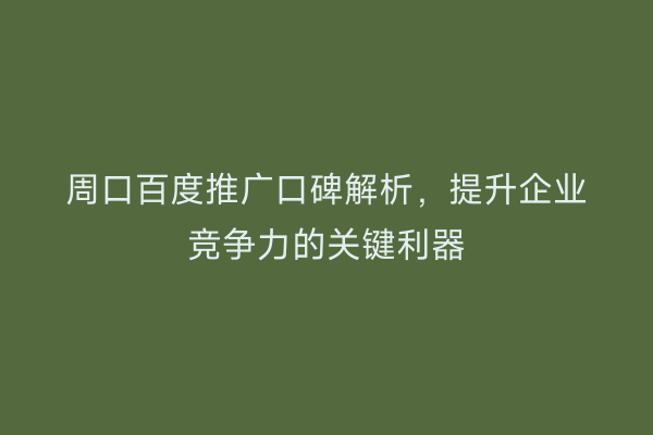 周口百度推广口碑解析,提升企业竞争力的关键利器